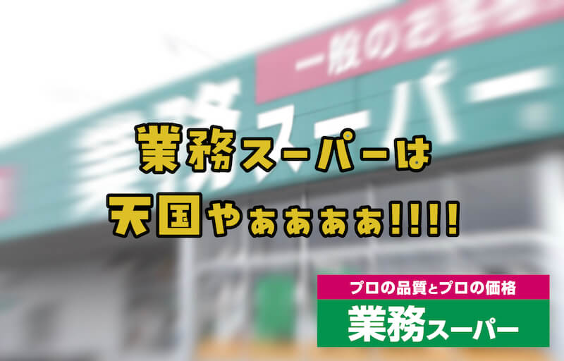 ここは…天国か…？「業務スーパー」は節約erにとって夢の国以上の場所だった